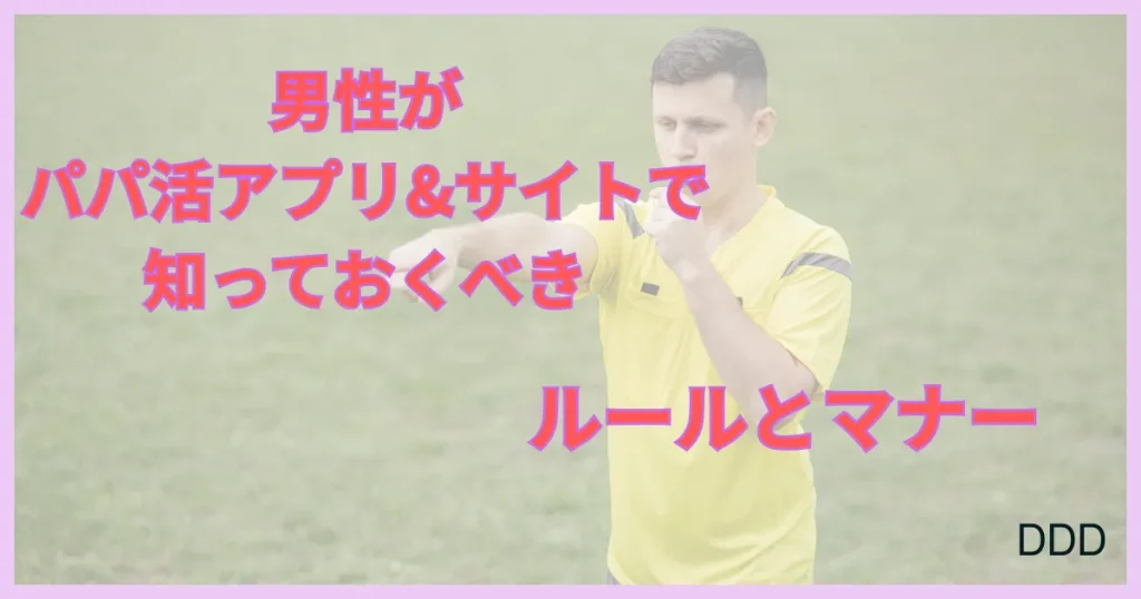 パパ活アプリ　パパ活サイト 　おすすめ　ルール　マナー